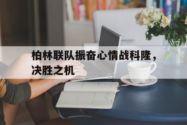 三亿体育体育vip注册-柏林联队振奋心情战科隆，决胜之机的简单介绍